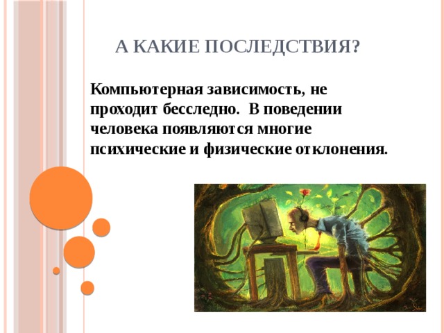 А какие последствия?  Компьютерная зависимость, не проходит бесследно. В поведении человека появляются многие психические и физические отклонения. 
