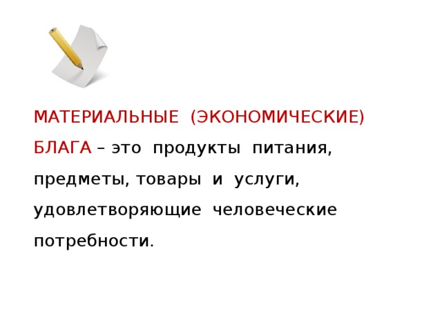  МАТЕРИАЛЬНЫЕ (ЭКОНОМИЧЕСКИЕ) БЛАГА – это продукты питания, предметы, товары и услуги, удовлетворяющие человеческие потребности. 