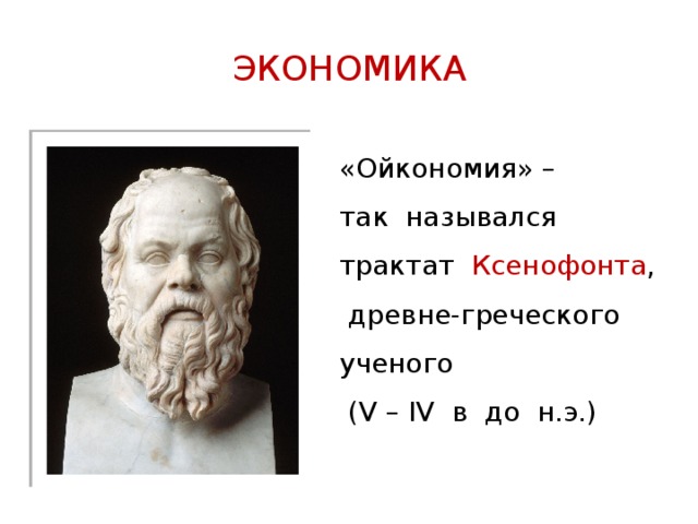 ЭКОНОМИКА «Ойкономия» – так назывался трактат Ксенофонта , древне-греческого ученого  (V – IV в до н.э.) 