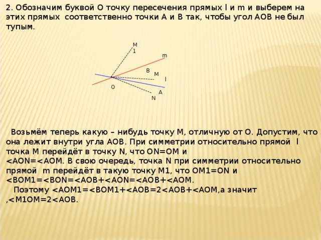 2. Обозначим буквой О точку пересечения прямых l и m и выберем на этих прямых соответственно точки А и В так, чтобы угол АОВ не был тупым.  Возьмём теперь какую – нибудь точку М, отличную от О. Допустим, что она лежит внутри угла АОВ. При симметрии относительно прямой l точка М перейдёт в точку N , что ON = OM и  Поэтому М1 m  B M l O A N 