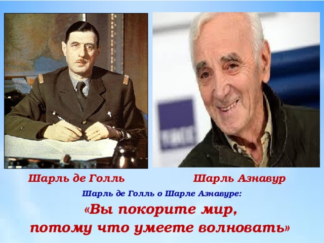 Шарль де Голль Шарль Азнавур Шарль де Голль о Шарле Азнавуре:   «Вы покорите мир,  потому что умеете волновать» 