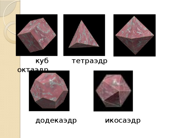  куб тетраэдр октаэдр  додекаэдр икосаэдр 