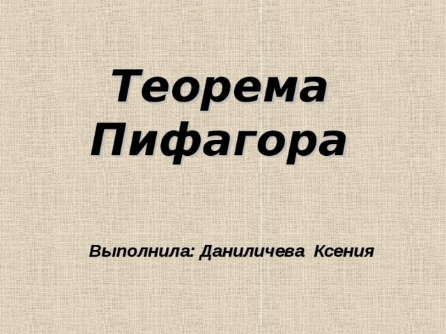 Теорема Пифагора Выполнила: Даниличева Ксения