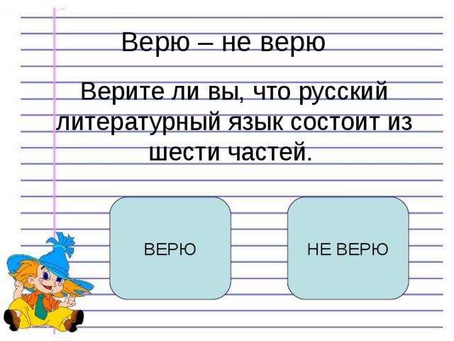 Верю – не верю Верите ли вы, что русский литературный язык состоит из шести частей.   ВЕРЮ НЕ ВЕРЮ 