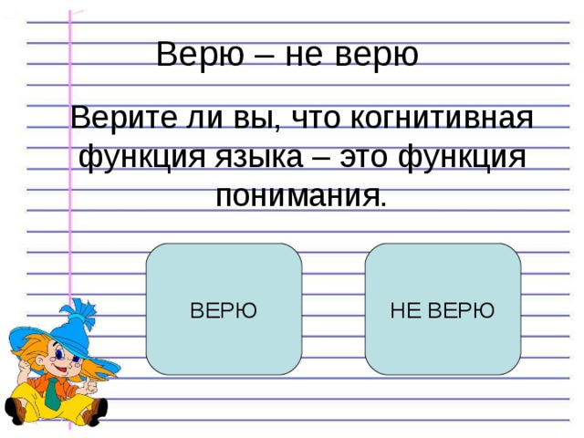 Верю – не верю Верите ли вы, что когнитивная функция языка – это функция понимания. ВЕРЮ НЕ ВЕРЮ 