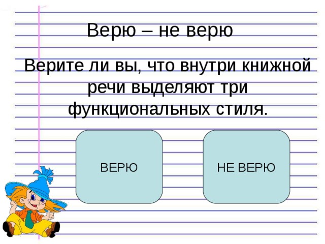 Верю – не верю Верите ли вы, что внутри книжной речи выделяют три функциональных стиля. ВЕРЮ НЕ ВЕРЮ 