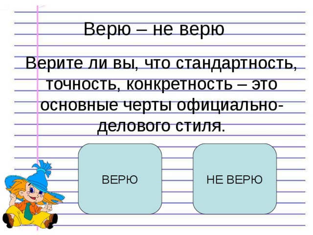 Верю – не верю Верите ли вы, что стандартность, точность, конкретность – это основные черты официально-делового стиля. ВЕРЮ НЕ ВЕРЮ 