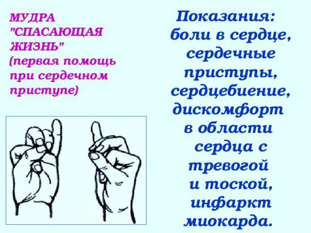 Показания:    боли в сердце, сердечные приступы, сердцебиение, дискомфорт  в области  сердца с тревогой  и тоской, инфаркт миокарда. МУДРА 