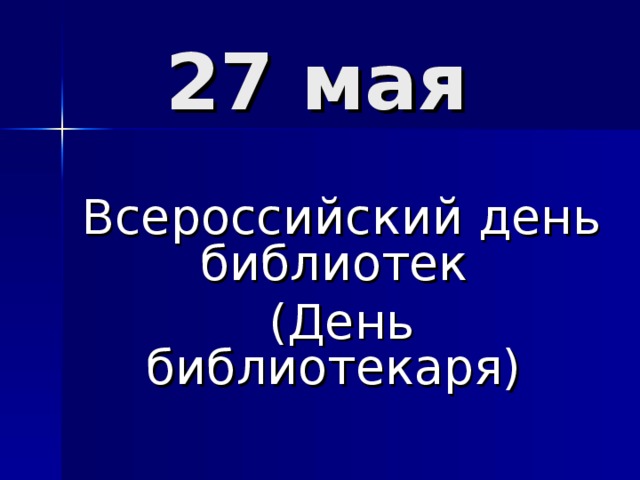 27 мая   Всероссийский день библиотек (День библиотекаря) 