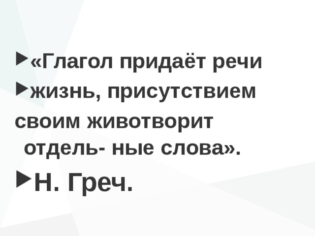 «Глагол придаёт речи жизнь, присутствием своим животворит отдель- ные слова».  Н. Греч. 