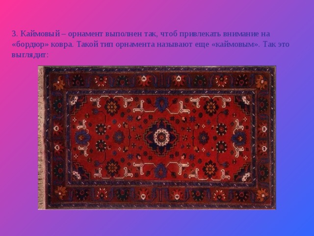 3. Каймовый – орнамент выполнен так, чтоб привлекать внимание на «бордюр» ковра. Такой тип орнамента называют еще «каймовым». Так это выглядит: 