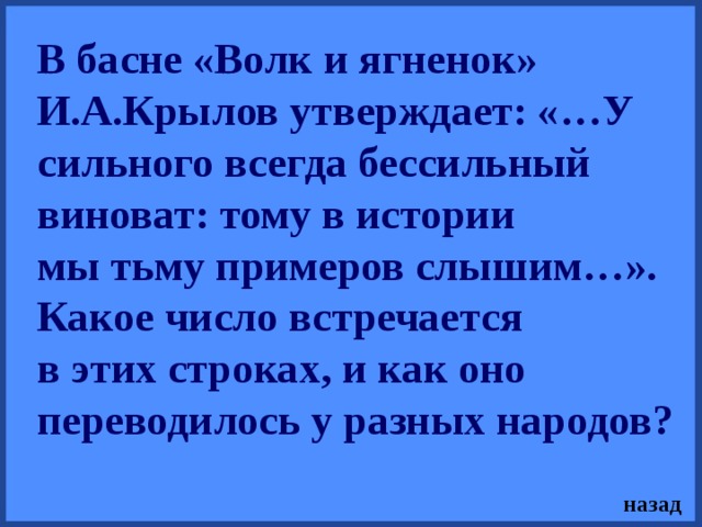 В басне «Волк и ягненок» И.А.Крылов утверждает: «…У сильного всегда бессильный виноват: тому в истории мы тьму примеров слышим…». Какое число встречается в этих строках, и как оно переводилось у разных народов? назад 