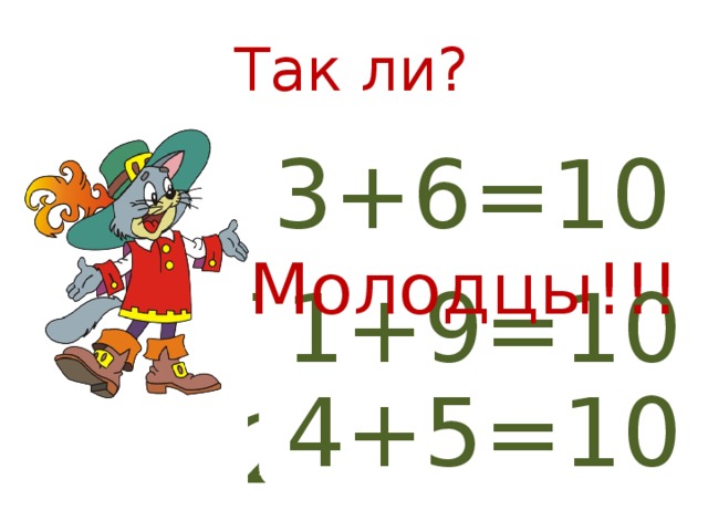 Так ли? 3+7=10 4+7=10 3+6=10 Молодцы!!! 5+5=10 7+3=10 1+9=10 4+5=10 6+5=10 2+8=10 