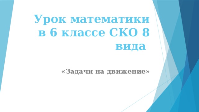 Урок математики в 6 классе СКО 8 вида   «Задачи на движение» 