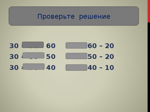 Проверьте решение 30 = 90 – 60  30 = 60 – 20 30 = 80 – 50  30 = 50 – 20 30 = 70 – 40  30 = 40 – 10 