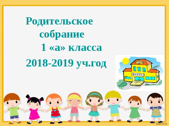 Родительское собрание  1 «а» класса  2018-2019 уч.год  