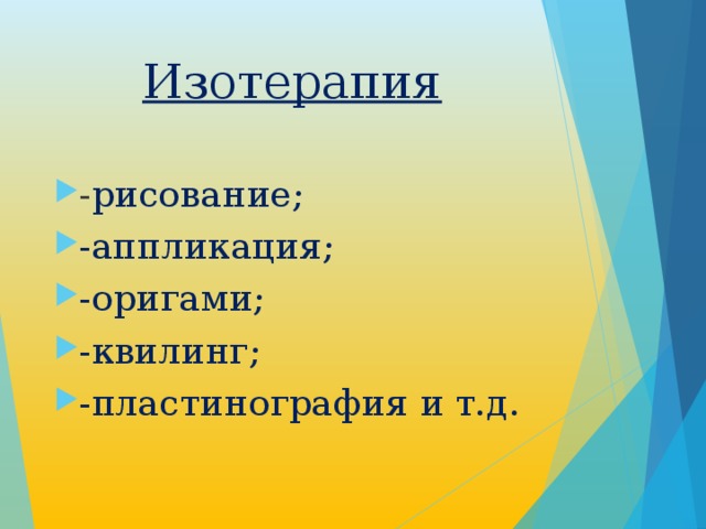 Изотерапия - рисование; -аппликация; -оригами; -квилинг; -пластинография и т.д. 