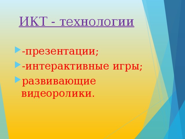 ИКТ - технологии -презентации; -интерактивные игры; развивающие видеоролики. 