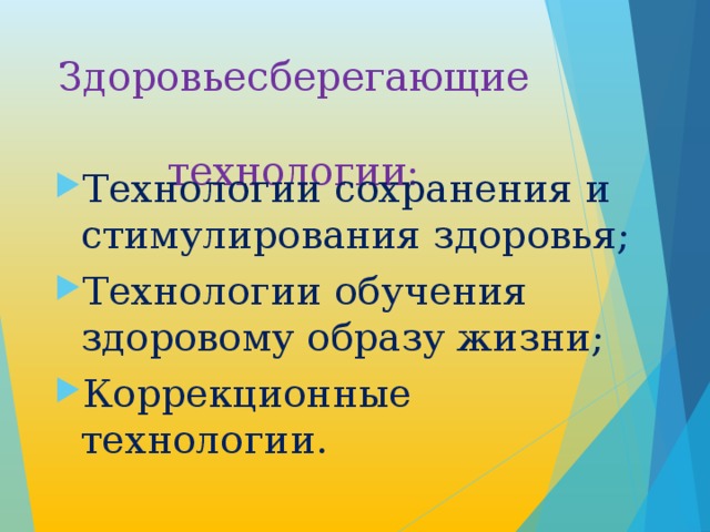 Здоровьесберегающие  технологии: Технологии сохранения и стимулирования здоровья; Технологии обучения здоровому образу жизни; Коррекционные технологии. 