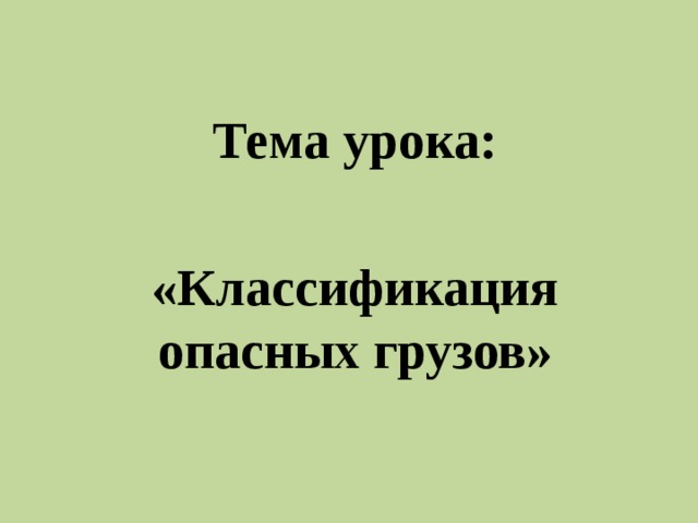  Тема урока:  «Классификация опасных грузов» 