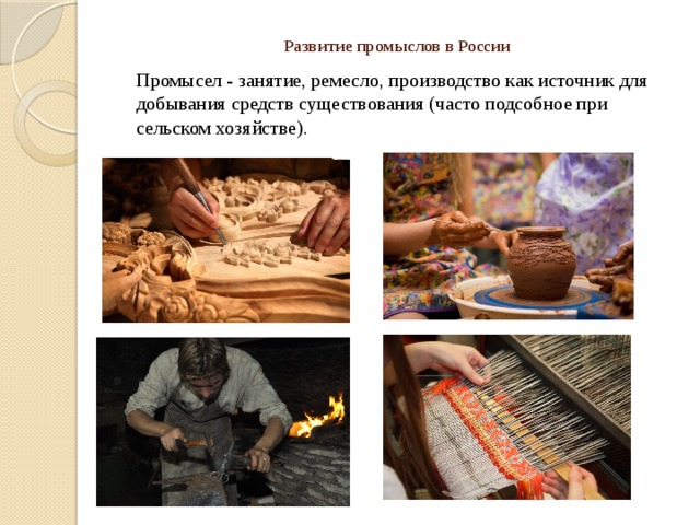 Развитие промыслов в России   Промысел - занятие, ремесло, производство как источник для добывания средств существования (часто подсобное при сельском хозяйстве).