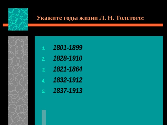 Укажите годы жизни Л. Н. Толстого: 1801-1899 1828-1910 1821-1864 1832-1912 1837-1913 