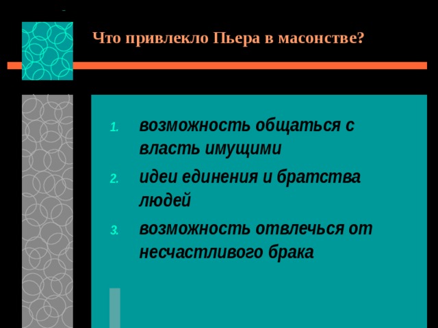 Что привлекло Пьера в масонстве? возможность общаться с власть имущими идеи единения и братства людей возможность отвлечься от несчастливого брака 