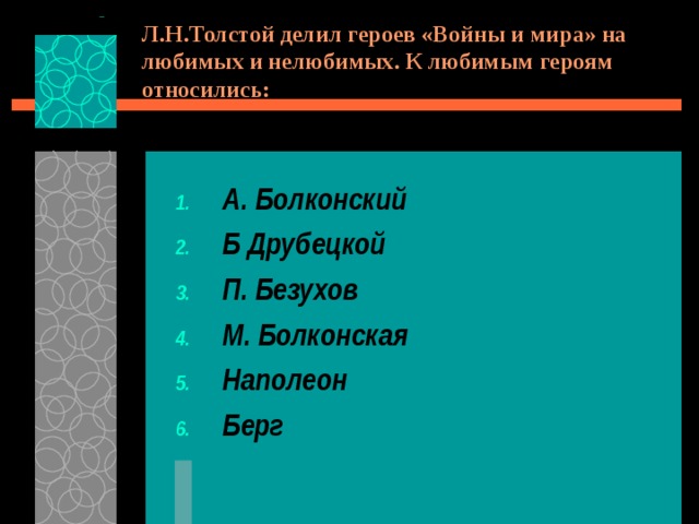 Л.Н.Толстой делил героев «Войны и мира» на любимых и нелюбимых. К любимым героям относились: А. Болконский Б Друбецкой П. Безухов М. Болконская Наполеон Берг 