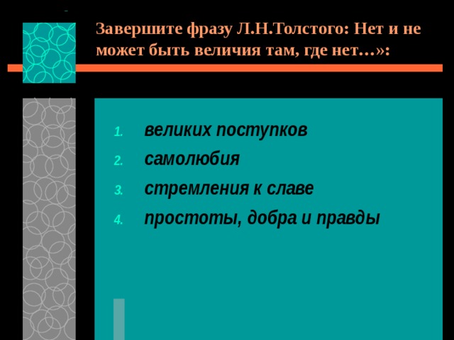 Завершите фразу Л.Н.Толстого: Нет и не может быть величия там, где нет…»: великих поступков самолюбия стремления к славе простоты, добра и правды 