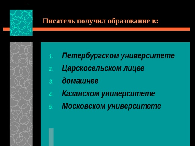 Писатель получил образование в: Петербургском университете Царскосельском лицее домашнее Казанском университете Московском университете 