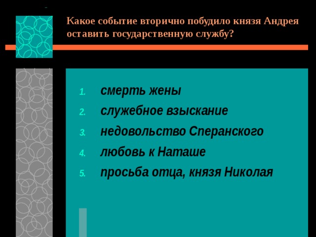 Какое событие вторично побудило князя Андрея оставить государственную службу? смерть жены служебное взыскание недовольство Сперанского любовь к Наташе просьба отца, князя Николая 