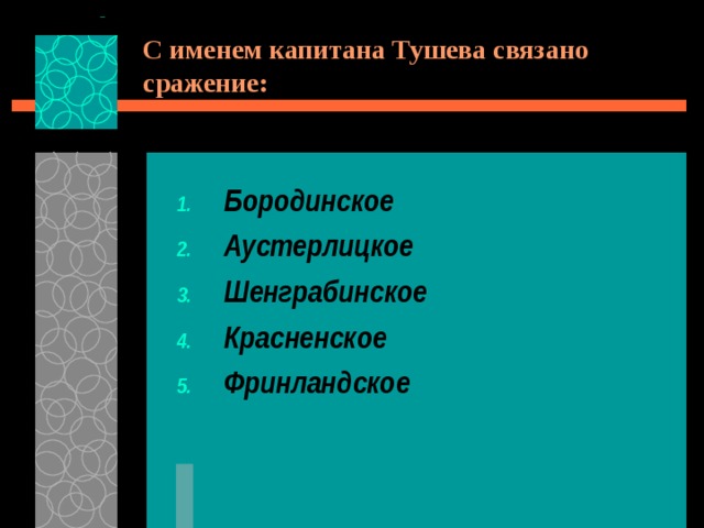 С именем капитана Тушева связано сражение: Бородинское Аустерлицкое Шенграбинское Красненское Фринландское  