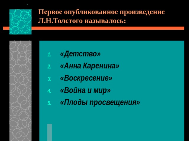 Первое опубликованное произведение Л.Н.Толстого называлось: «Детство» «Анна Каренина» «Воскресение» «Война и мир» «Плоды просвещения» 
