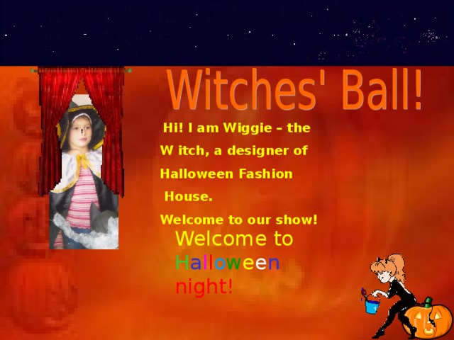  Hi! I am Wiggie – the W itch, a designer of Halloween Fashion  House. Welcome to our show! Welcome to  H a l l o w e e n night! 