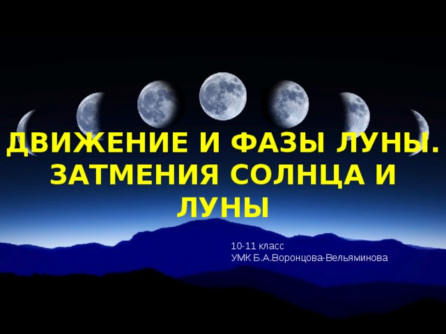 ДВИЖЕНИЕ И ФАЗЫ ЛУНЫ. ЗАТМЕНИЯ СОЛНЦА И ЛУНЫ 10-11 класс УМК Б.А.Воронцова-Вельяминова 