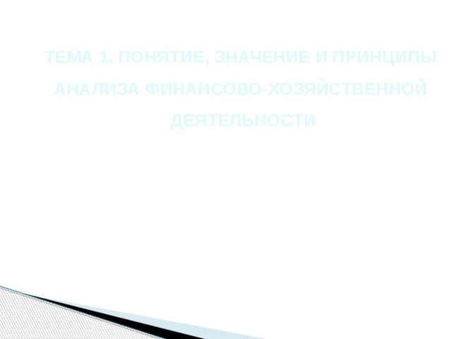 ТЕМА 1. ПОНЯТИЕ, ЗНАЧЕНИЕ И ПРИНЦИПЫ АНАЛИЗА ФИНАНСОВО-ХОЗЯЙСТВЕННОЙ ДЕЯТЕЛЬНОСТИ 