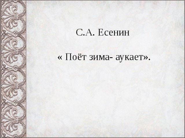 С.А. Есенин   « Поёт зима- аукает». 