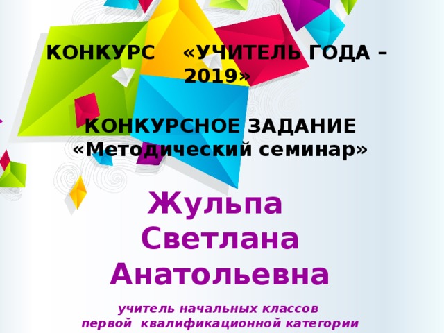 Конкурс «уЧИТЕЛЬ ГОДА – 2019» КОНКУРСНОЕ ЗАДАНИЕ «Методический семинар»  Жульпа Светлана Анатольевна  учитель начальных классов первой квалификационной категории МБОУ НОШ № 3 с. Троицкое 