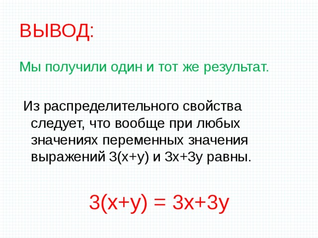 ВЫВОД: Мы получили один и тот же результат.  Из распределительного свойства следует, что вообще при любых значениях переменных значения выражений 3(х+у) и 3х+3у равны. 3(х+у) = 3х+3у 