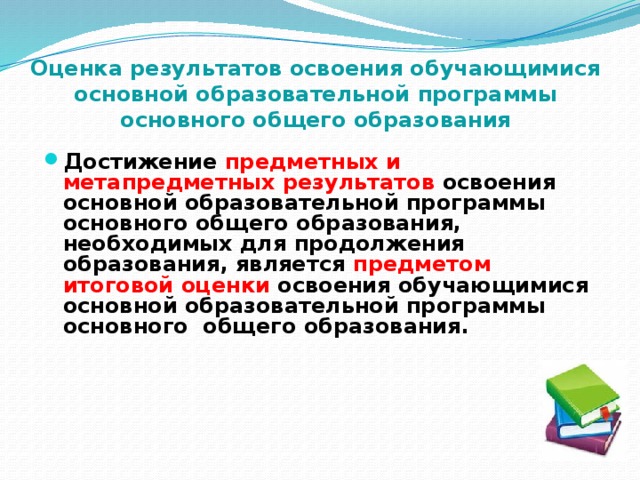 Оценка результатов освоения обучающимися основной образовательной программы основного общего образования Достижение предметных и метапредметных результатов освоения основной образовательной программы основного общего образования, необходимых для продолжения образования, является предметом итоговой оценки освоения обучающимися основной образовательной программы основного общего образования.  