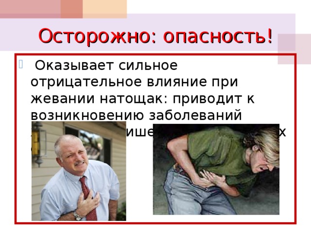 Осторожно: опасность!  Оказывает сильное отрицательное влияние при жевании натощак: приводит к возникновению заболеваний желудочно-кишечного тракта и их обострению 
