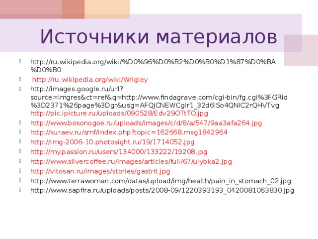 Источники материалов http://ru.wikipedia.org/wiki/%D0%96%D0%B2%D0%B0%D1%87%D0%BA%D0%B0  http://ru.wikipedia.org/wiki/Wrigley http://images.google.ru/url?source=imgres&ct=ref&q=http://www.findagrave.com/cgi-bin/fg.cgi%3FGRid%3D2371%26page%3Dgr&usg=AFQjCNEWCgIr1_32d6lSo4QNlC2rQHVTvg  http://pic.ipicture.ru/uploads/090528/Edv29OTtTO.jpg http://www.bosonogoe.ru/uploads/images/c/d/8/a/547/9aa3afa264.jpg http://kuraev.ru/smf/index.php?topic=162668.msg1842964 http://img-2006-10.photosight.ru/19/1714052.jpg http://my.passion.ru/users/134000/133222/19208.jpg http://www.silvercoffee.ru/images/articles/full/67/ulybka2.jpg http://vitosan.ru/images/stories/gastrit.jpg http://www.terrawoman.com/datas/upload/img/health/pain_in_stomach_02.jpg http://www.sapfira.ru/uploads/posts/2008-09/1220393193_0420081063830.jpg  