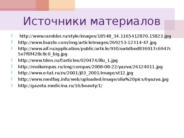 Источники материалов  http://www.rambler.ru/style/images/18548_34.1165412870.15823.jpg http://www.buzzle.com/img/articleImages/269253-12314-47.jpg http://www.aif.ru/application/public/article/930/ea6dbed836917c6947c5e7f0f428c8c0_big.jpg http://www.tden.ru/f/articles/020474/illu_1.jpg http://moikompas.ru/img/compas/2008-08-22/yazva/26124011.jpg http://www.e-tat.ru/zv/2001/j03_2001/image/st12.jpg http://www.medfaq.info/web/uploaded/image/olia%20pics/6yazva.jpg http://gazeta.medicina.ru/16/beauty/1/  