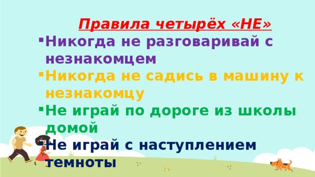 Правила четырёх «НЕ» Никогда не разговаривай с незнакомцем Никогда не садись в машину к незнакомцу Не играй по дороге из школы домой Не играй с наступлением темноты 