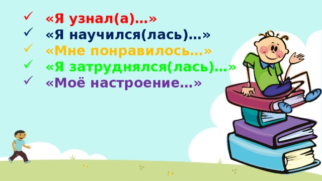 «Я узнал(а)…» «Я научился(лась)…» «Мне понравилось…» «Я затруднялся(лась)…» «Моё настроение…» 