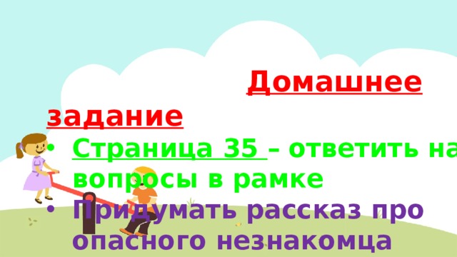  Домашнее задание Страница 35 –  ответить на вопросы в рамке Придумать рассказ про опасного незнакомца 