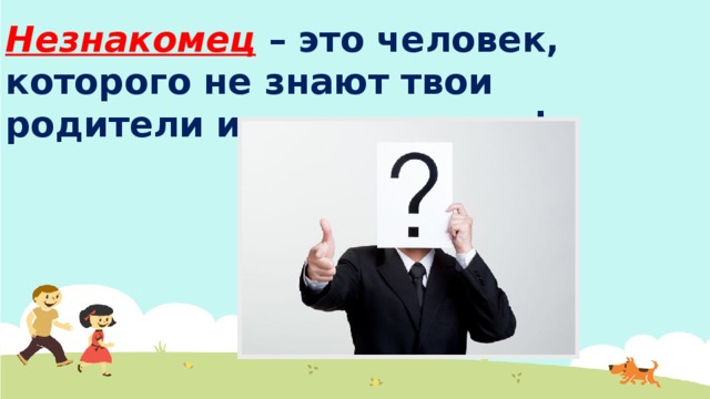  Незнакомец  – это человек, которого не знают твои родители и не знаешь ты!  