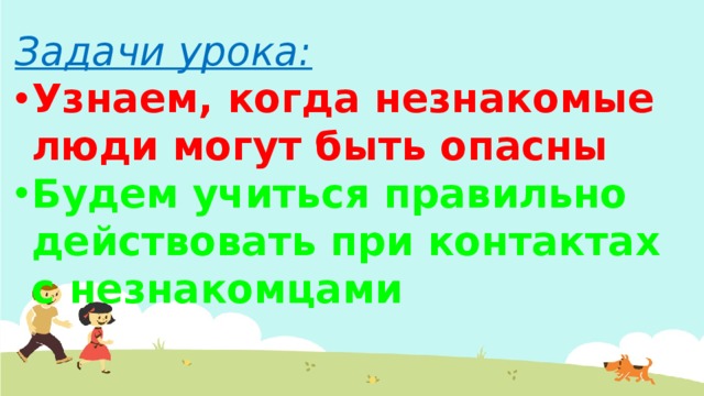 Задачи урока: Узнаем, когда незнакомые люди могут быть опасны Будем учиться правильно действовать при контактах с незнакомцами 