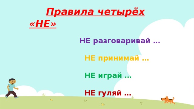  Правила четырёх «НЕ»  НЕ разговаривай …   НЕ принимай …  НЕ играй …  НЕ гуляй … 