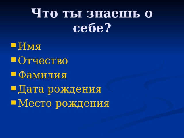 Что ты знаешь о себе? Имя Отчество Фамилия Дата рождения Место рождения 